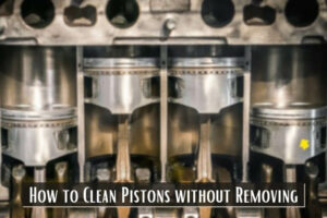 How to Clean Pistons without Removing